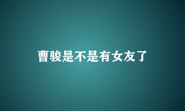 曹骏是不是有女友了