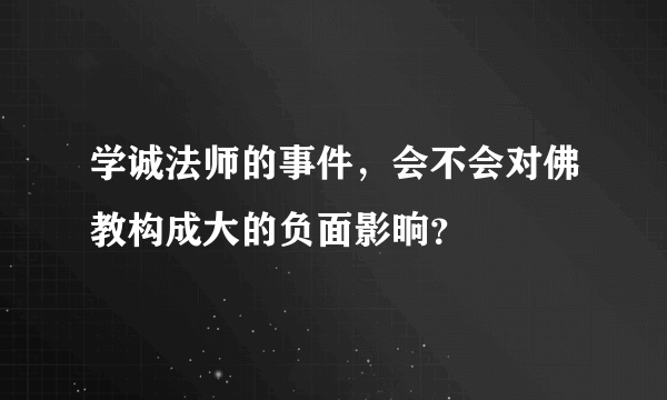 学诚法师的事件，会不会对佛教构成大的负面影晌？