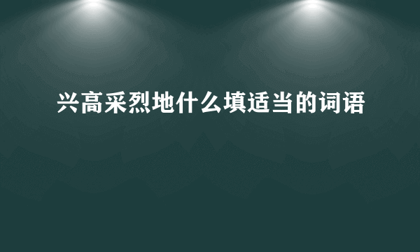 兴高采烈地什么填适当的词语