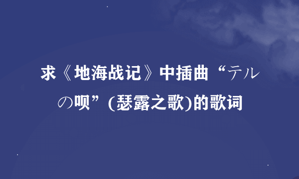 求《地海战记》中插曲“テルーの呗”(瑟露之歌)的歌词