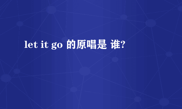 let it go 的原唱是 谁?