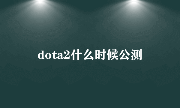 dota2什么时候公测