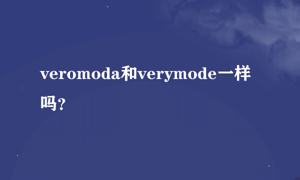 veromoda和verymode一样吗？