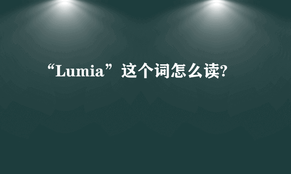 “Lumia”这个词怎么读?