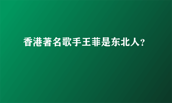 香港著名歌手王菲是东北人？