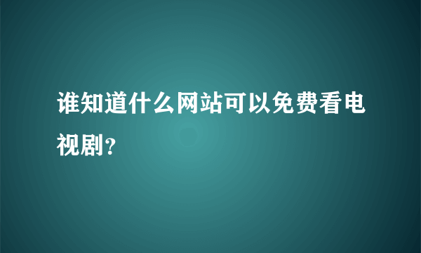 谁知道什么网站可以免费看电视剧？