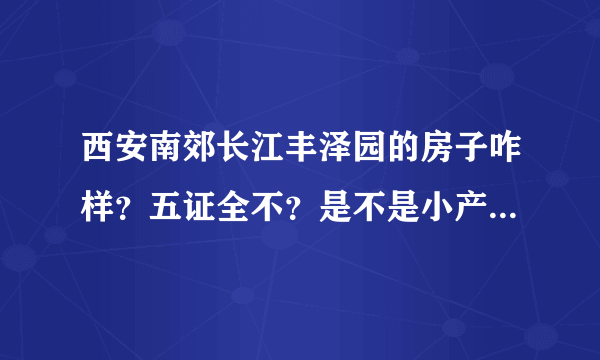 西安南郊长江丰泽园的房子咋样？五证全不？是不是小产权？小区环境咋