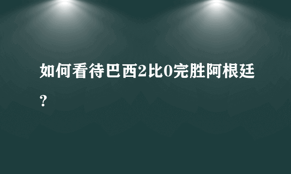 如何看待巴西2比0完胜阿根廷？