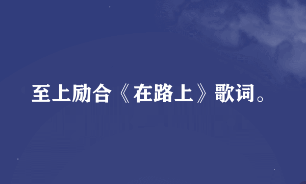 至上励合《在路上》歌词。