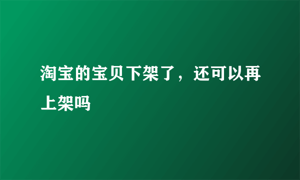 淘宝的宝贝下架了，还可以再上架吗