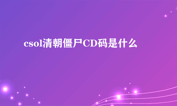 csol清朝僵尸CD码是什么