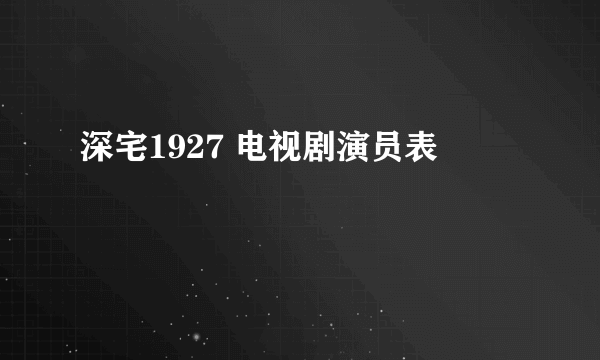 深宅1927 电视剧演员表