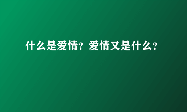 什么是爱情？爱情又是什么？