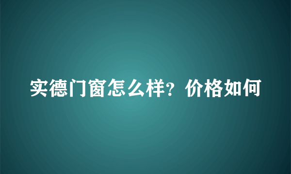 实德门窗怎么样？价格如何