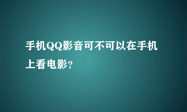 手机QQ影音可不可以在手机上看电影？