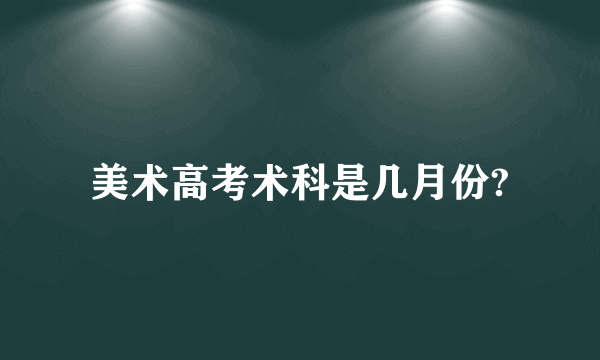 美术高考术科是几月份?