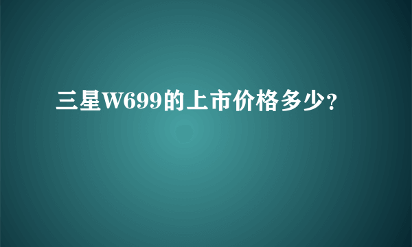 三星W699的上市价格多少？