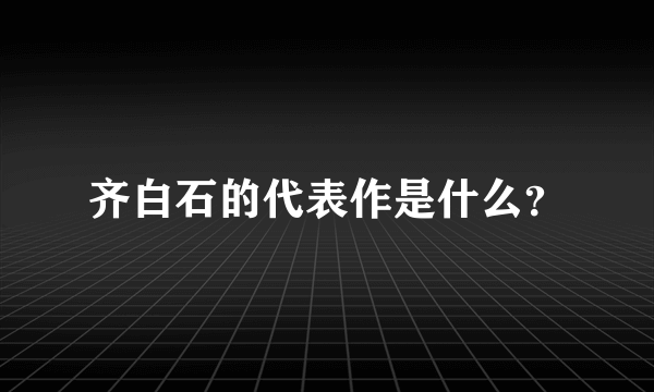 齐白石的代表作是什么？