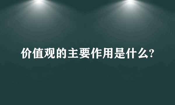 价值观的主要作用是什么?