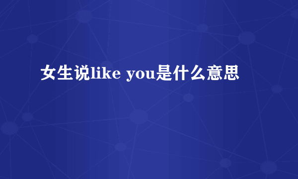 女生说like you是什么意思