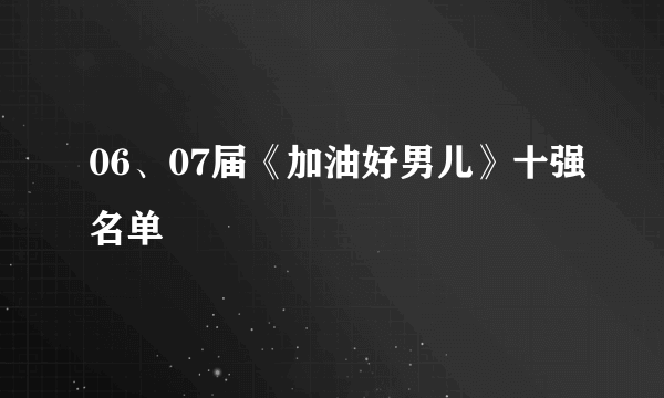 06、07届《加油好男儿》十强名单