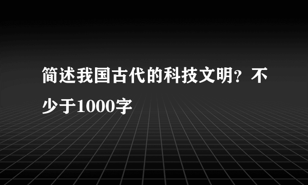 简述我国古代的科技文明？不少于1000字