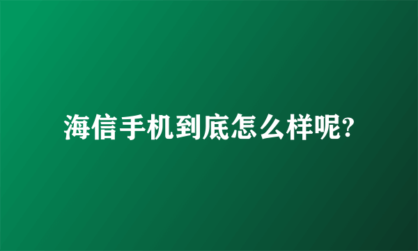 海信手机到底怎么样呢?