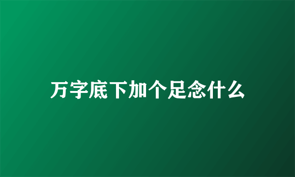 万字底下加个足念什么