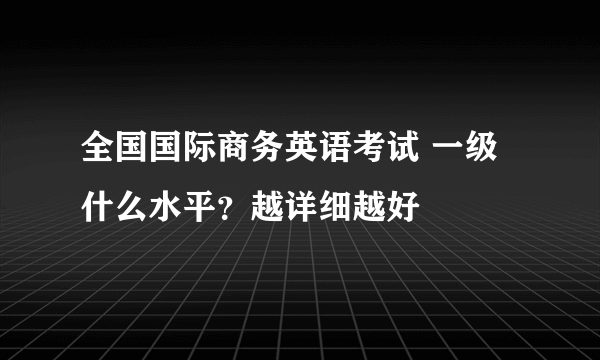 全国国际商务英语考试 一级什么水平？越详细越好