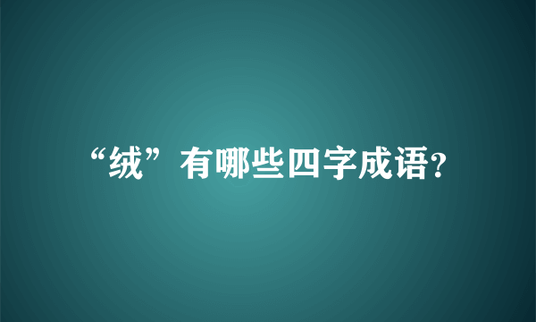 “绒”有哪些四字成语？