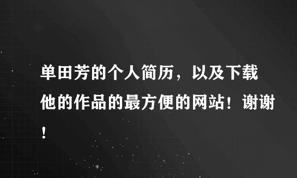 单田芳的个人简历，以及下载他的作品的最方便的网站！谢谢！