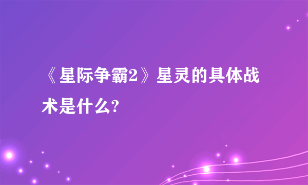 《星际争霸2》星灵的具体战术是什么?