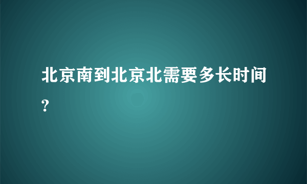 北京南到北京北需要多长时间?