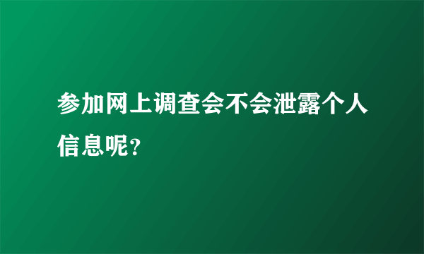 参加网上调查会不会泄露个人信息呢？