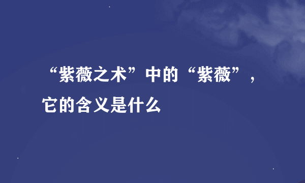 “紫薇之术”中的“紫薇”，它的含义是什么