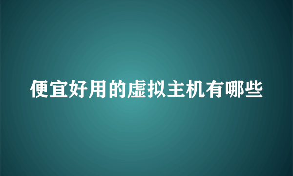 便宜好用的虚拟主机有哪些