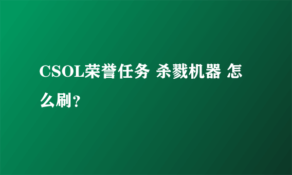 CSOL荣誉任务 杀戮机器 怎么刷？