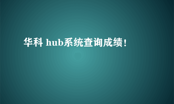 华科 hub系统查询成绩！