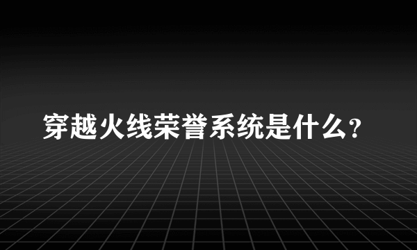 穿越火线荣誉系统是什么？