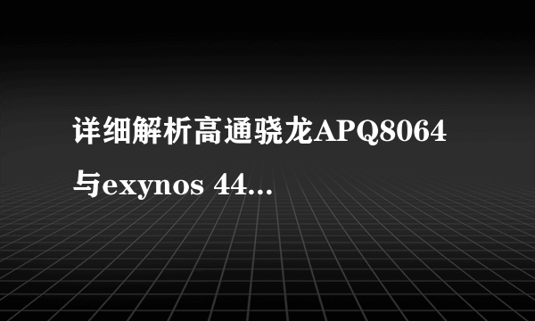 详细解析高通骁龙APQ8064与exynos 4412的差别