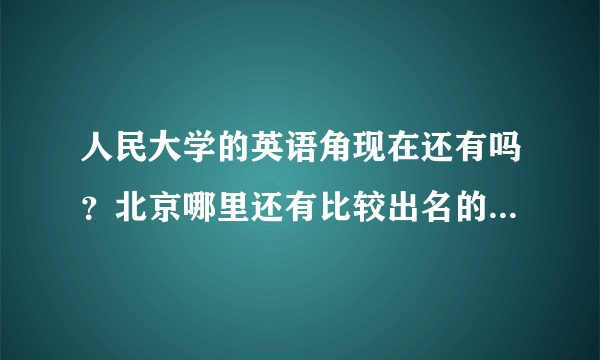 人民大学的英语角现在还有吗？北京哪里还有比较出名的英语角？