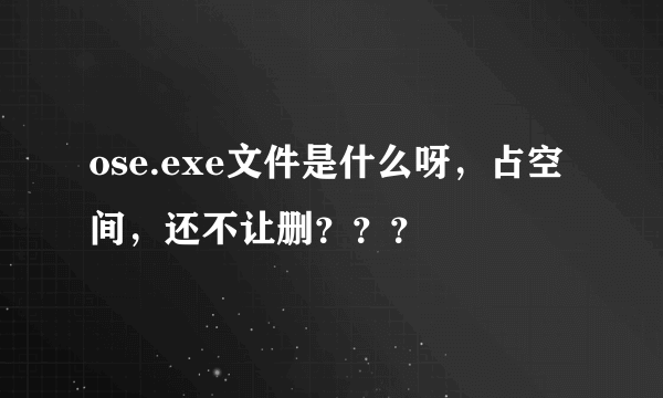 ose.exe文件是什么呀，占空间，还不让删？？？