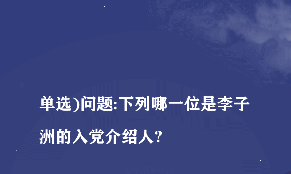 
单选)问题:下列哪一位是李子洲的入党介绍人?

