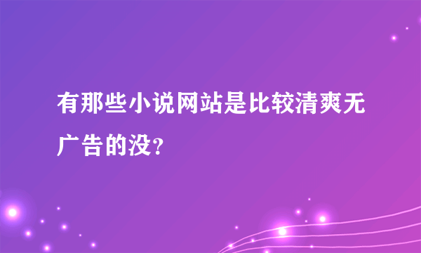 有那些小说网站是比较清爽无广告的没？