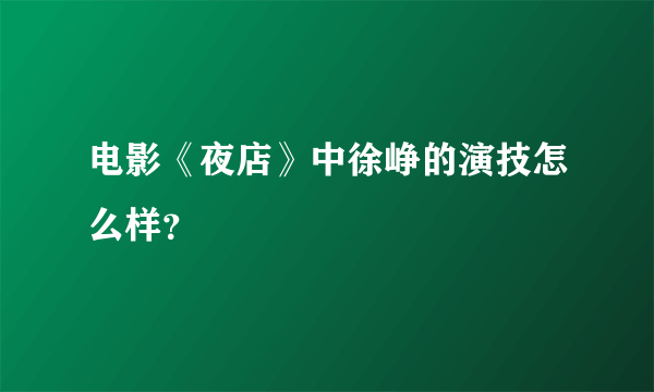 电影《夜店》中徐峥的演技怎么样？