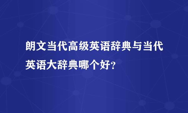 朗文当代高级英语辞典与当代英语大辞典哪个好？