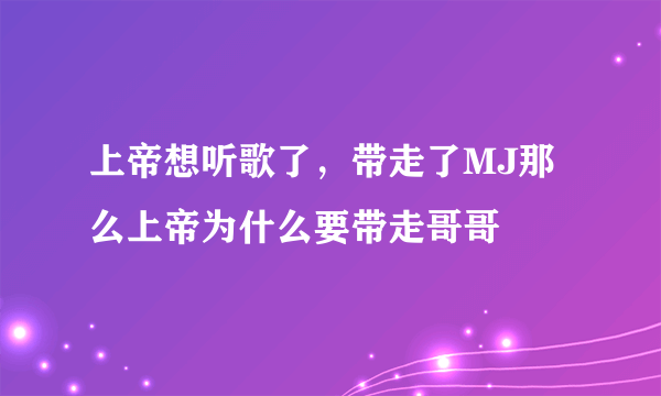 上帝想听歌了，带走了MJ那么上帝为什么要带走哥哥