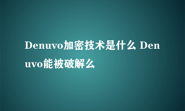 Denuvo加密技术是什么 Denuvo能被破解么