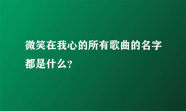 微笑在我心的所有歌曲的名字都是什么？