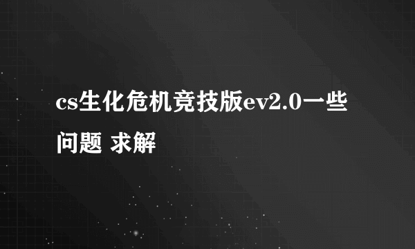 cs生化危机竞技版ev2.0一些问题 求解